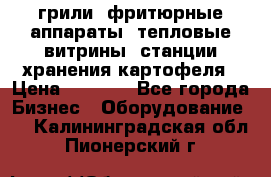 грили, фритюрные аппараты, тепловые витрины, станции хранения картофеля › Цена ­ 3 500 - Все города Бизнес » Оборудование   . Калининградская обл.,Пионерский г.